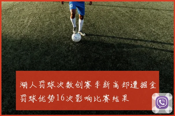 湖人罚球次数创赛季新高却遭掘金罚球优势16次影响比赛结果