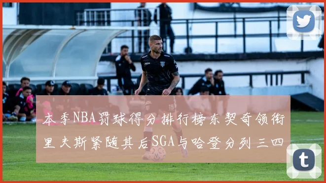 本季NBA罚球得分排行榜东契奇领衔里夫斯紧随其后SGA与哈登分列三四位