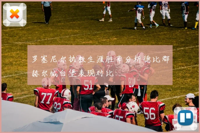 罗塞尼尔执教生涯胜率分析德比郡赫尔城白堡表现对比
