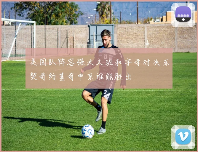 美国队阵容强大文班和字母对决东契奇约基奇申京谁能胜出