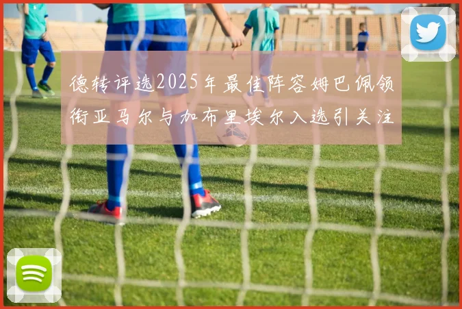德转评选2025年最佳阵容姆巴佩领衔亚马尔与加布里埃尔入选引关注