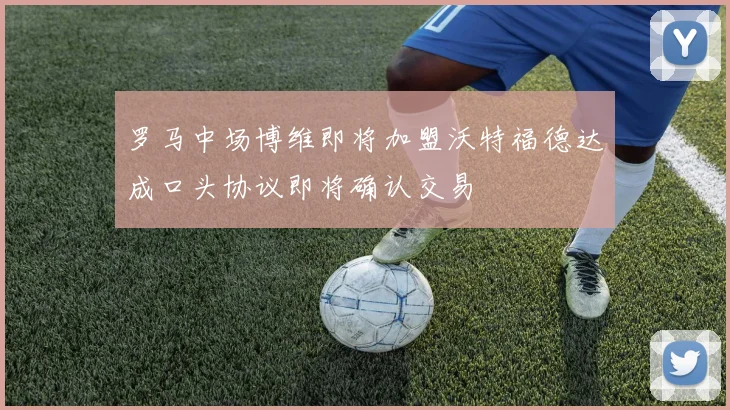 罗马中场博维即将加盟沃特福德达成口头协议即将确认交易
