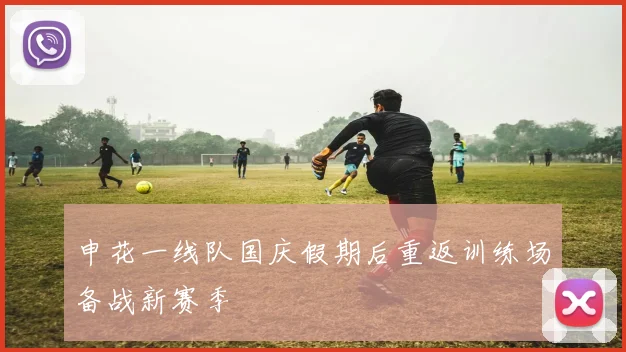 申花一线队国庆假期后重返训练场备战新赛季