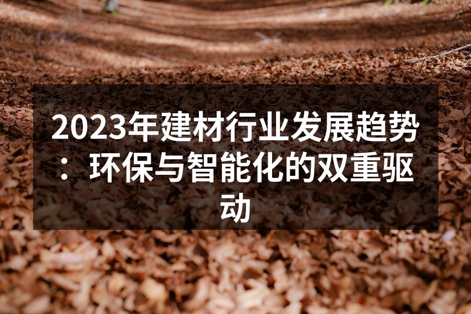 2023年建材行业发展趋势：环保与智能化的双重驱动